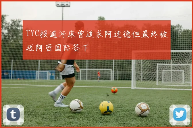 TYC报道河床曾追求阿连德但最终被迈阿密国际签下