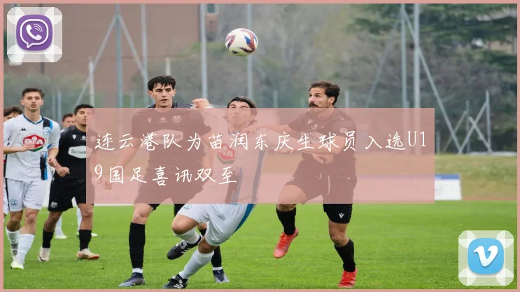 连云港队为苗润东庆生球员入选U19国足喜讯双至