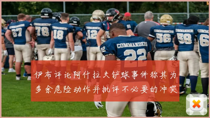伊布评论阿什拉夫铲球事件称其为多余危险动作并批评不必要的冲突