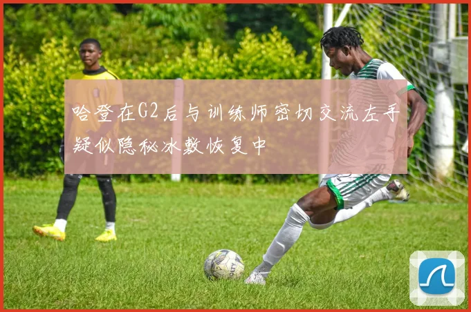 哈登在G2后与训练师密切交流左手疑似隐秘冰敷恢复中