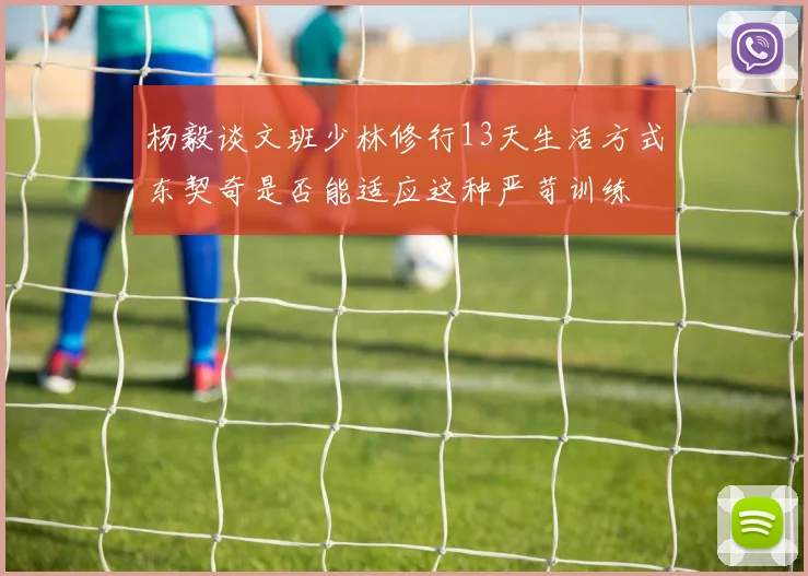 杨毅谈文班少林修行13天生活方式东契奇是否能适应这种严苛训练