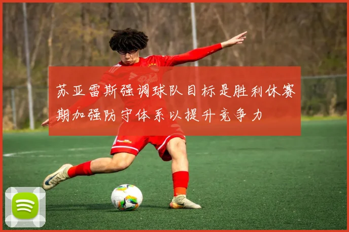 苏亚雷斯强调球队目标是胜利休赛期加强防守体系以提升竞争力